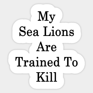 My Sea Lions Are Trained To Kill Sticker